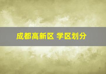 成都高新区 学区划分